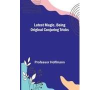 Latest Magic, Being Original Conjuring Tricks