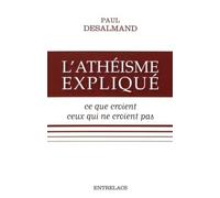 L'athéisme expliqué - Ce que croient ceux qui ne croient pas Ce que croient, ceux qui ne croient pas - Paul Desalmand - Entrelacs - broché - Essai