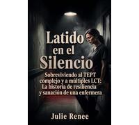 Latido en el Silencio: Sobreviviendo al TEPT complejo y a múltiples LCT: La historia de resiliencia y sanación de una enfermera