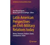 Latin American Perspectives on Civil-Military Relations today: History, Panorama, Analysis, Causes, Consequences, Future