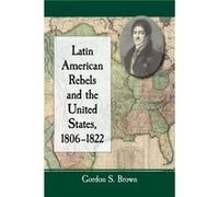 Latin American Rebels and the United States 18061822 by Gordon S. Brown Gordon S. Brown (Auteur)