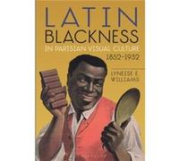Latin Blackness in Parisian Visual Culture 18521932 by Williams & Dr. Lyneise E. Associate Professor of Art History & UNC Chapel Hill & USA Williams Dr. Lyneise E. Associate Professor of Art History U