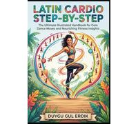 LATIN CARDIO STEP-BY-STEP: The Ultimate Illustrated Handbook for Core Dance Moves and Nourishing Fitness Recipes
