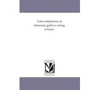 Latin Composition, An Elementary Guide To Writing In Latin.
