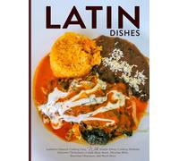 Latin Dishes: Authentic Spanish Cooking Easy with Simple Ethnic Cooking Methods; Discover Chimichurri, Cuban Mojo Sauce, Mexican Mole, Brazilian Churrasco, and Much More
