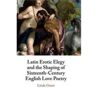 Latin Erotic Elegy and the Shaping of SixteenthCentury English Love Poetry by Grant & Linda Royal Holloway & University of London Unknown (Auteur)