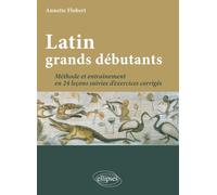 Latin Grands Débutants - Méthode Et Entraînement En 24 Leçons Suivies D'exercices Corrigés