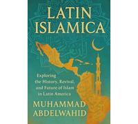 Latin Islamica: Exploring the History, Revival, and Future of Islam in Latin America