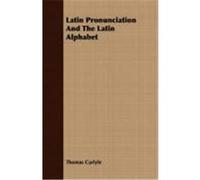 Latin Pronunciation and the Latin Alphabet Carlyle, Thomas (Auteur)