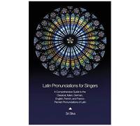 Latin Pronunciations For Singers: A Comprehensive Guide To The Classical, Italian, German, English, French, And Franco-Flemish Pronunciations Of Latin