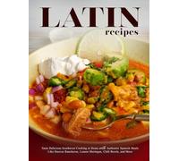 Latin Recipes: Taste Delicious Southwest Cooking at Home with Authentic Spanish Meals Like Huevos Rancheros, Lemon Meringue, Chili Bowls, and More