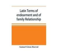 Latin Terms Of Endearment And Of Family Relationship; A Lexicographical Study Based On Volume Vi Of The Corpus Inscriptionum Latinarum