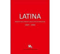 Latina. Architetture e progetti della città di fondazione 1927-1944