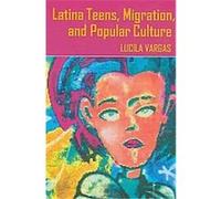 Latina Teens, Migration, and Popular Culture, Intersections in Communications and Culture: Global Approaches and Transdisciplinary Perspectives Lucila Vargas (Auteur)