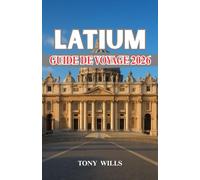 LATIUM GUIDE DE VOYAGE 2026: Guide de voyage du Latium : Rome, campagne et côte - Votre voyage complet à travers l'histoire, la culture et la gastronomie