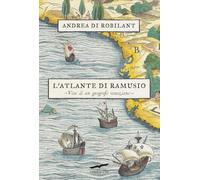 L'atlante di Ramusio. Vita di un geografo veneziano