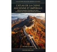 L'Atlas de la Chine Ancienne et Impériale: 5000 ans de dynasties, d'inventions et de culture : La civilisation qui a le plus marqué l'histoire de l'humanité