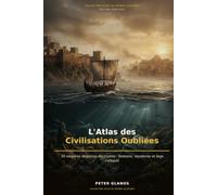 L'Atlas des Civilisations oubliées: 30 empires disparus décryptés : histoire, mystères et legs culturel