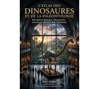 L'Atlas des Dinosaures et de la Paléontologie: 200 espèces illustrées : Découvertes, sciences et mystères de la Préhistoire