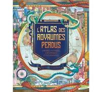 L'Atlas des royaumes perdus: contrées mythiques, perdues et îles disparues