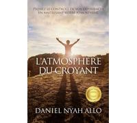 L'Atmosphere Du Croyant: Prenez le contrôle de vos expériences en maitrisant votre atmosphère