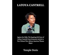 Latoya Cantrell: Against the Odds: The Inspiring Life Story of LaToya Cantrell, From Grassroots Activist to New Orleans’ First African American Woman Mayor