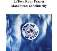 LaToya Ruby Frazier Monuments of Solidarity LaToya Ruby Frazier Monuments of Solidarity (Auteur)
