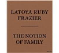 Latoya Ruby Frazier: The Notion of Family by Latoya Ruby Frazier [Paperback]