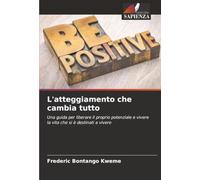 L'atteggiamento che cambia tutto: Una guida per liberare il proprio potenziale e vivere la vita che si è destinati a vivere