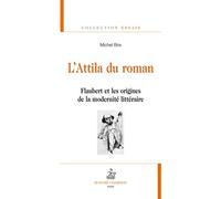L'Attila du roman : Flaubert et les origines de la modernité littéraire