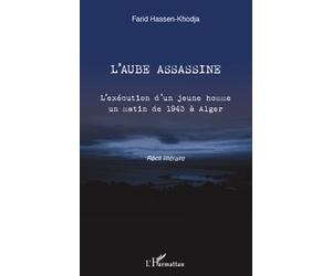 L'aube assassine L'exécution d'un jeune homme un matin de 1943 à Alger - Récit littéraire - Farid Hassen-Khodja - L'harmattan - broché - Récit