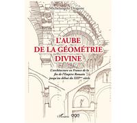 L'aube de la géométrie divine L'architecture en France de la fin de l'empire Romain jusqu'au XIII ème siècle - Michelangelo Dragone - L'harmattan - broché - Essai