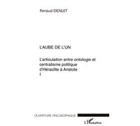 L'aube de l'un L'articulation entre ontologie et centralisme politique d'Héraclite à Aristote Volume I - Volume I - Renaud Denuit - L'harmattan - broché - Essai