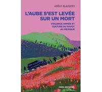 L'aube s'est levée sur un mort - Violence armée et culture du pavot au Mexique - Adèle Blazquez - Cnrs Eds - broché - Essai