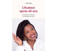 L'Audace après 40 ans Comment se réinventer et concrétiser ses rêves - Carla Lopes - Librinova - broché - Guide