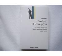 L'audace Et Le Soupçon - La Crise Moderniste Dans Le Catholicisme Français, 1893-1914