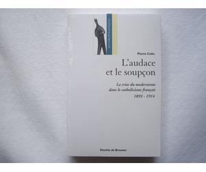 L'audace Et Le Soupçon - La Crise Moderniste Dans Le Catholicisme Français, 1893-1914
