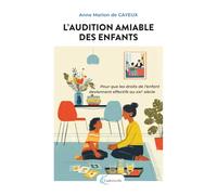 L'AUDITION AMIABLE DES ENFANTS: Pour que les droits de l'enfant deviennent effectifs au XXIème siècle