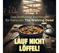 Lauf nicht - löffel!: Das inoffizielle Kochbuch für Fans von The Walking Dead. 40 Rezepte für jedes Kochlevel: schnell, lecker, einfach