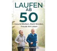 Laufen Ab 50: Gesund Bleiben, Stark Werden, Freude Am Leben