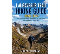LAUGAVEGUR TRAIL HIKING GUIDE 2026 - 2027: Volcanic Landscapes, Mountain Huts, Hot Springs, Glacier Views, and Iceland's Most Iconic Trek