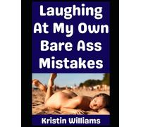 Laughing At My Own Bare Ass Mistakes!: 8 Hilarious Real-Life Stories Involving Me and Nudity!