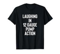 Laughing in 12 Gauge Pump Action 2nd Amendment Gun Owner T-Shirt