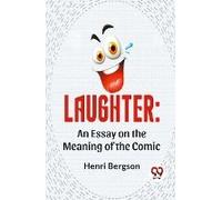 Laughter: An Essay On The Meaning Of The Comic