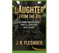 Laughter from the Rig: 50 EMS Stories That'll Leave You In Stitches