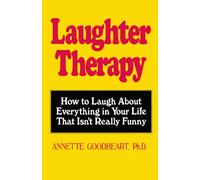 Laughter Therapy: How to Laugh About Everything in Your Life That Isn't Really Funny