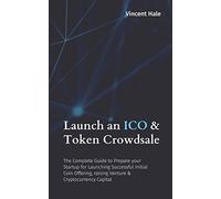 Launch an ICO & Token Crowdsale: The Complete Guide to Prepare your Startup for Launching Successful Initial Coin Offering, raising Venture & Cryptocurrency Capital
