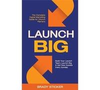 Launch Big The Complete Digital Marketing Guide for Church Planters Build Your Launch Team Launch Big And Get New Guests Every Sunday - Brady Sticker - Ch Brady StickerBrady Sticker (Auteur)
