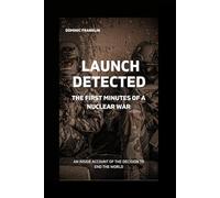 Launch Detected: The First Minutes of a Nuclear War: An Inside Account of the Decision to End the World