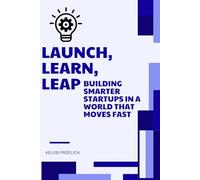 Launch, Learn, Leap: Building Smarter Startups in a World That Moves Fast